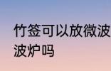 竹签可以放微波炉吗 木签子可以放微波炉吗