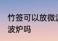 竹签可以放微波炉吗 木签子可以放微波炉吗