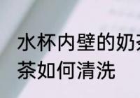 水杯内壁的奶茶怎么洗 水杯内壁的奶茶如何清洗