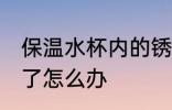 保温水杯内的锈怎么去除 保温杯生锈了怎么办