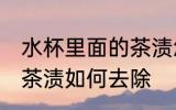 水杯里面的茶渍怎样去除 水杯里面的茶渍如何去除