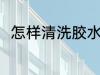 怎样清洗胶水杯 清洗胶水杯的方法