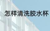 怎样清洗胶水杯 清洗胶水杯的方法