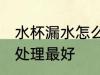 水杯漏水怎么处理最好 水杯漏水如何处理最好