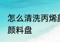 怎么清洗丙烯颜料盘 清洗丙烯的技巧颜料盘