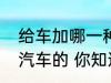给车加哪一种型号的汽油一般取决于汽车的 你知道吗