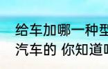 给车加哪一种型号的汽油一般取决于汽车的 你知道吗
