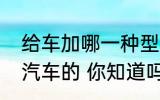 给车加哪一种型号的汽油一般取决于汽车的 你知道吗