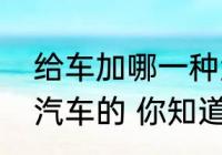 给车加哪一种型号的汽油一般取决于汽车的 你知道吗