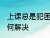 上课总是犯困怎么办 上课总是犯困如何解决