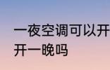一夜空调可以开一晚吗 一夜空调可以开一晚吗