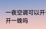 一夜空调可以开一晚吗 一夜空调可以开一晚吗