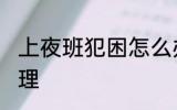 上夜班犯困怎么办 上夜班犯困怎么处理