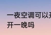 一夜空调可以开一晚吗 一夜空调可以开一晚吗