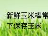 新鲜玉米棒常温下怎么保存 如何常温下保存玉米