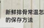 新鲜排骨常温怎么保存 新鲜排骨常温的保存方法