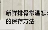 新鲜排骨常温怎么保存 新鲜排骨常温的保存方法