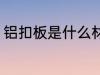 铝扣板是什么材质 铝扣板是什么意思