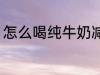 怎么喝纯牛奶减肥 喝纯牛奶减肥方法