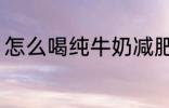 怎么喝纯牛奶减肥 喝纯牛奶减肥方法