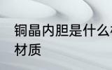 铜晶内胆是什么材质 铜晶内胆是哪种材质