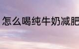 怎么喝纯牛奶减肥 喝纯牛奶减肥方法