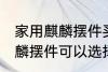 家用麒麟摆件买什么材质的好 家用麒麟摆件可以选择的材质有哪些