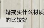 婚戒买什么材质的好 婚戒买什么材质的比较好