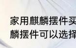 家用麒麟摆件买什么材质的好 家用麒麟摆件可以选择的材质有哪些