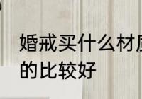 婚戒买什么材质的好 婚戒买什么材质的比较好