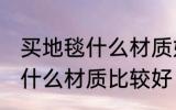 买地毯什么材质好皮革的好吗 买地毯什么材质比较好