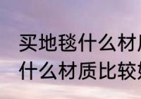 买地毯什么材质好皮革的好吗 买地毯什么材质比较好