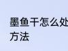 墨鱼干怎么处理干净 墨鱼干处理干净方法