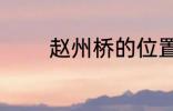 赵州桥的位置 赵州桥在哪里