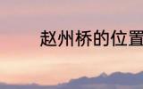 赵州桥的位置 赵州桥在哪里