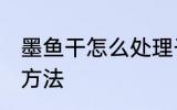 墨鱼干怎么处理干净 墨鱼干处理干净方法