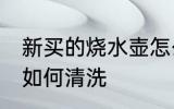 新买的烧水壶怎么清洗 新买的烧水壶如何清洗