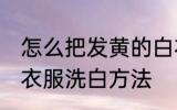怎么把发黄的白衣服洗白 把发黄的白衣服洗白方法