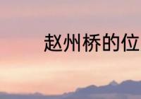 赵州桥的位置 赵州桥在哪里