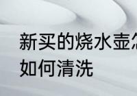 新买的烧水壶怎么清洗 新买的烧水壶如何清洗