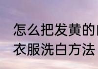 怎么把发黄的白衣服洗白 把发黄的白衣服洗白方法