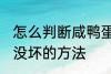 怎么判断咸鸭蛋坏没坏 判断咸鸭蛋坏没坏的方法