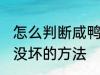 怎么判断咸鸭蛋坏没坏 判断咸鸭蛋坏没坏的方法