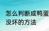 怎么判断咸鸭蛋坏没坏 判断咸鸭蛋坏没坏的方法