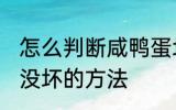 怎么判断咸鸭蛋坏没坏 判断咸鸭蛋坏没坏的方法