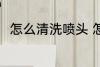 怎么清洗喷头 怎么清洗打印机喷头