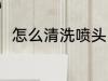 怎么清洗喷头 怎么清洗打印机喷头