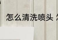 怎么清洗喷头 怎么清洗打印机喷头