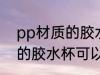 pp材质的胶水杯能装开水吗 pp材质的胶水杯可以装开水吗