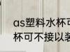 as塑料水杯可以装开水吗 as塑料水杯可不接以装开水